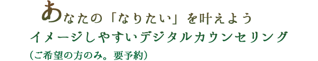 あなたの「なりたい」を叶えよう イメージしやすいデジタルカウンセリング